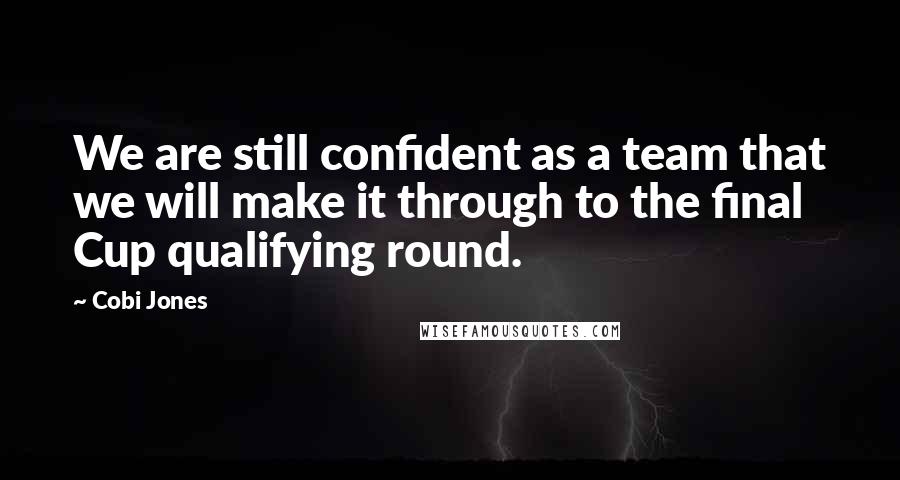 Cobi Jones quotes: We are still confident as a team that we will make it through to the final Cup qualifying round.