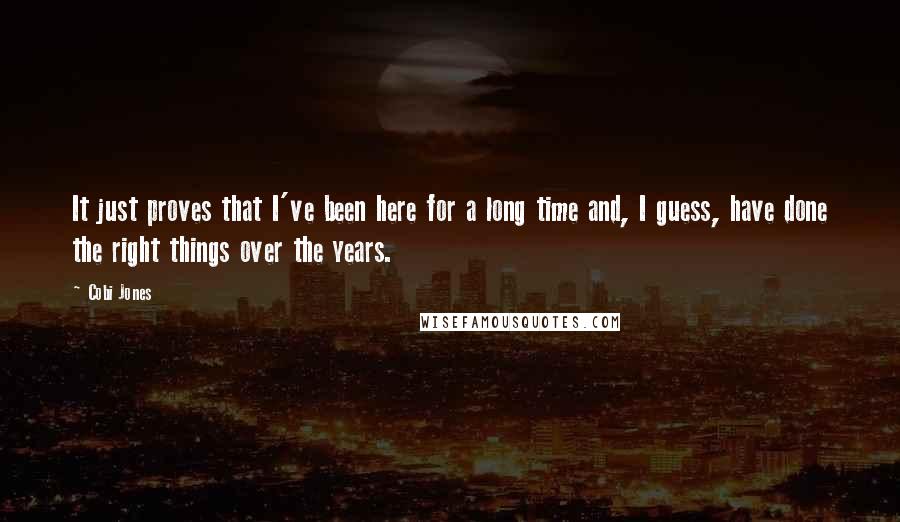 Cobi Jones quotes: It just proves that I've been here for a long time and, I guess, have done the right things over the years.