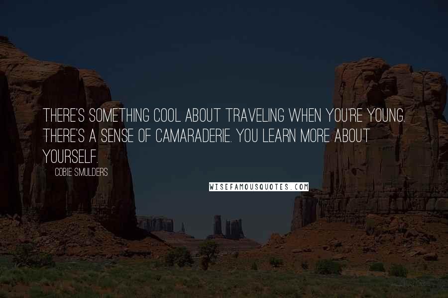 Cobie Smulders quotes: There's something cool about traveling when you're young. There's a sense of camaraderie. You learn more about yourself.