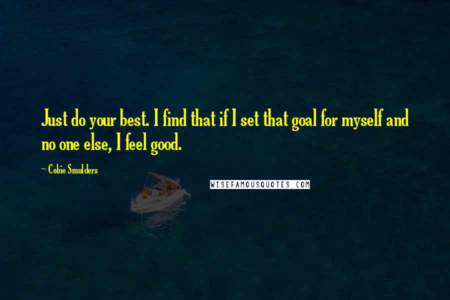 Cobie Smulders quotes: Just do your best. I find that if I set that goal for myself and no one else, I feel good.