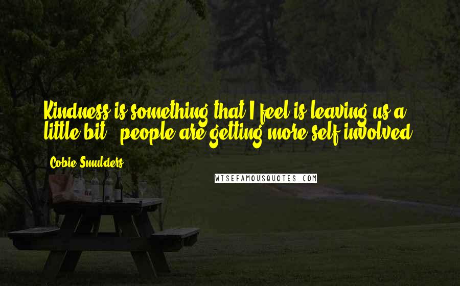 Cobie Smulders quotes: Kindness is something that I feel is leaving us a little bit - people are getting more self-involved.