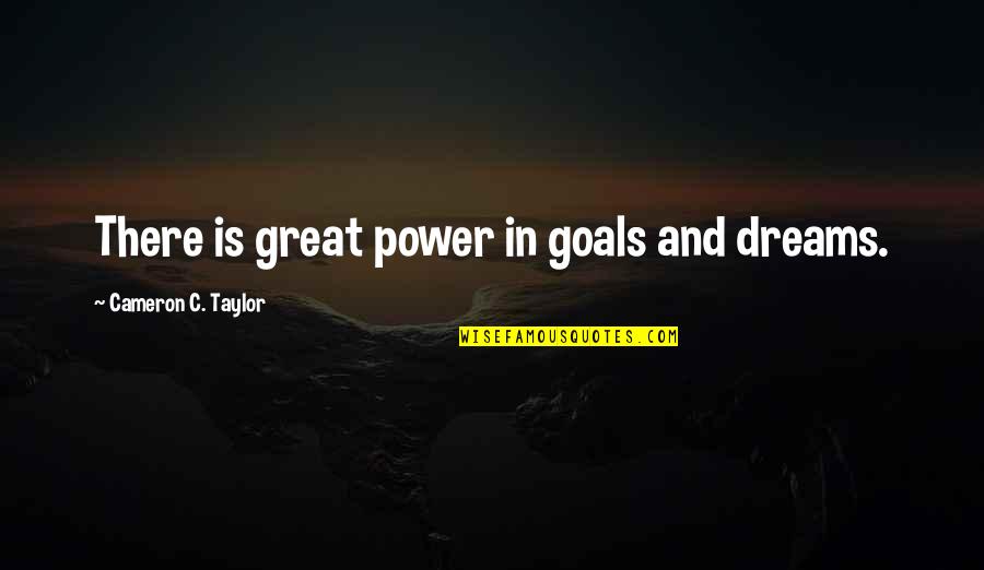 Cobija En Quotes By Cameron C. Taylor: There is great power in goals and dreams.