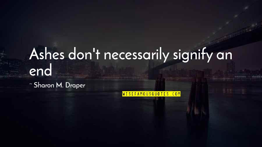 Cobila Quotes By Sharon M. Draper: Ashes don't necessarily signify an end Cobila Quotes By Sharon M. Draper: Ashes don't necessarily signify an end
