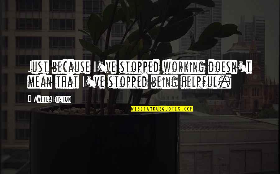Cobley Knob Quotes By Walter Huston: Just because I've stopped working doesn't mean that