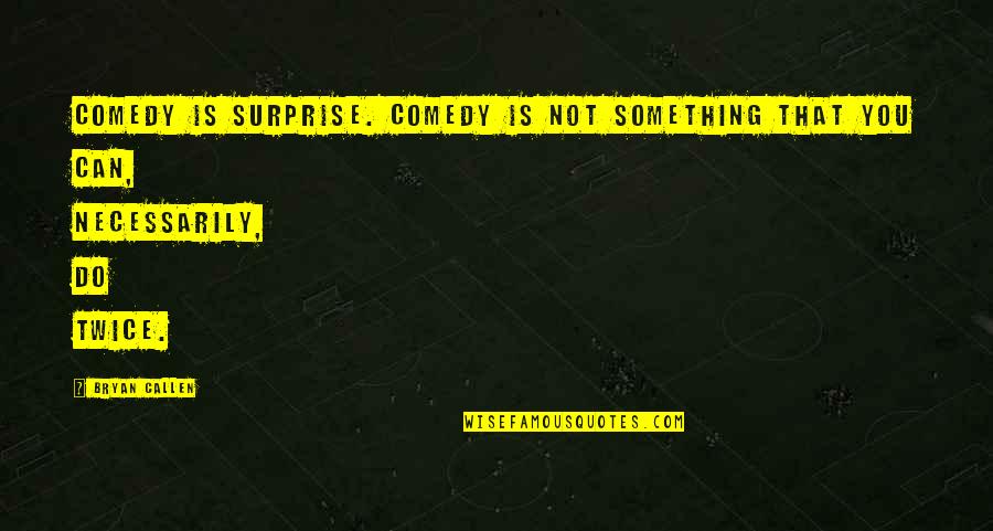Cobos Law Quotes By Bryan Callen: Comedy is surprise. Comedy is not something that