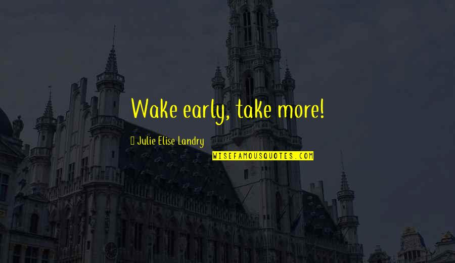 Cobos Quotes By Julie Elise Landry: Wake early, take more!