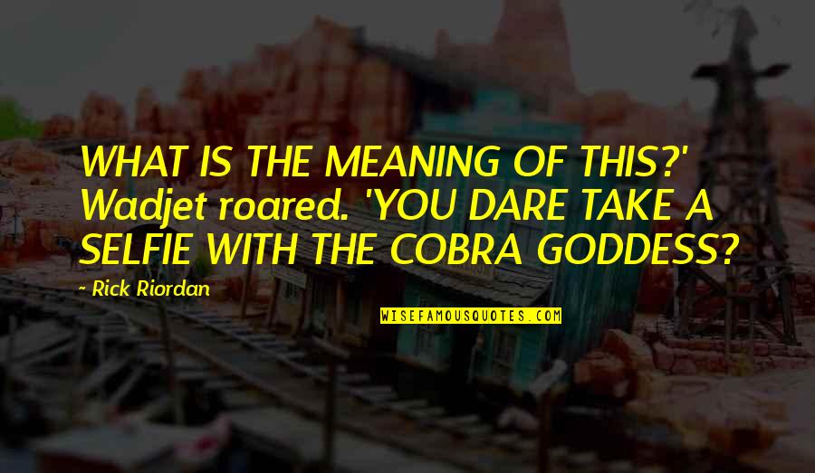 Cobra Quotes By Rick Riordan: WHAT IS THE MEANING OF THIS?' Wadjet roared.