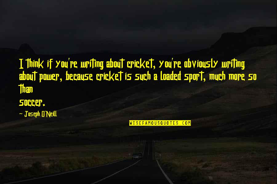 Cobra Snakes Quotes By Joseph O'Neill: I think if you're writing about cricket, you're