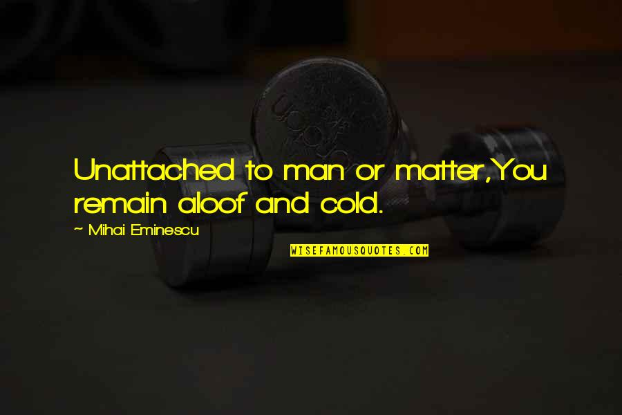 Cobradores De Dividas Quotes By Mihai Eminescu: Unattached to man or matter,You remain aloof and Cobradores De Dividas Quotes By Mihai Eminescu: Unattached to man or matter,You remain aloof and