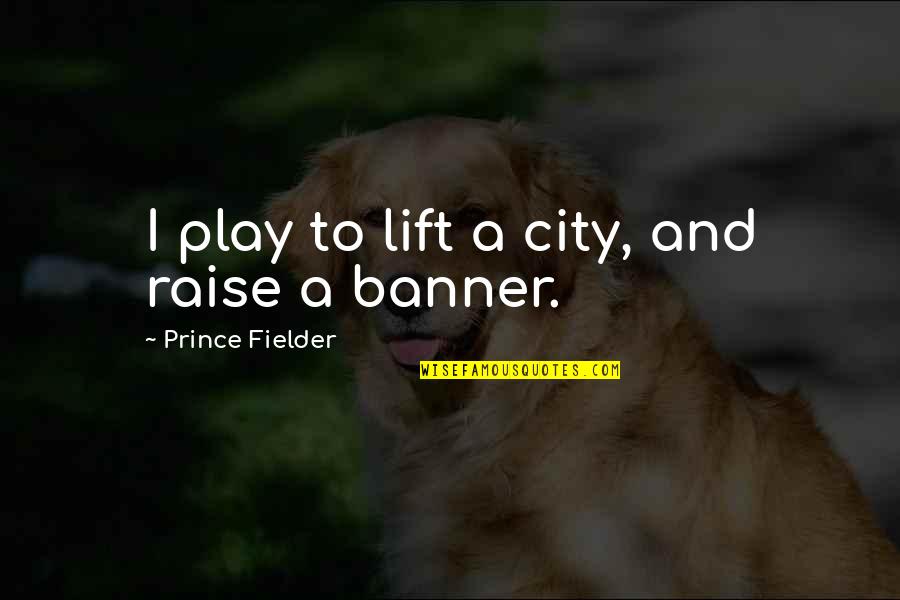 Cobradores De Morosos Quotes By Prince Fielder: I play to lift a city, and raise Cobradores De Morosos Quotes By Prince Fielder: I play to lift a city, and raise