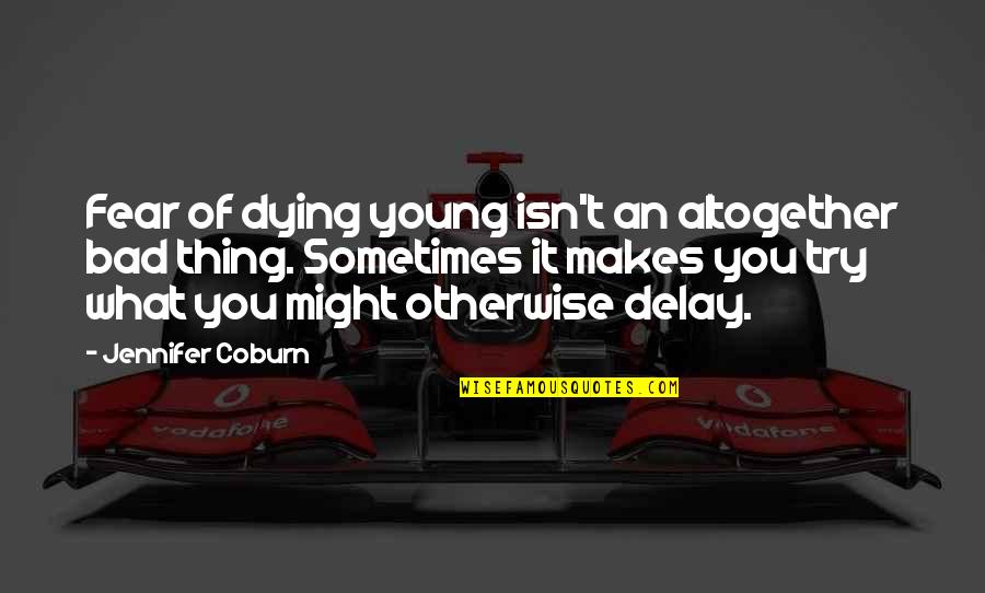 Coburn Quotes By Jennifer Coburn: Fear of dying young isn't an altogether bad Coburn Quotes By Jennifer Coburn: Fear of dying young isn't an altogether bad