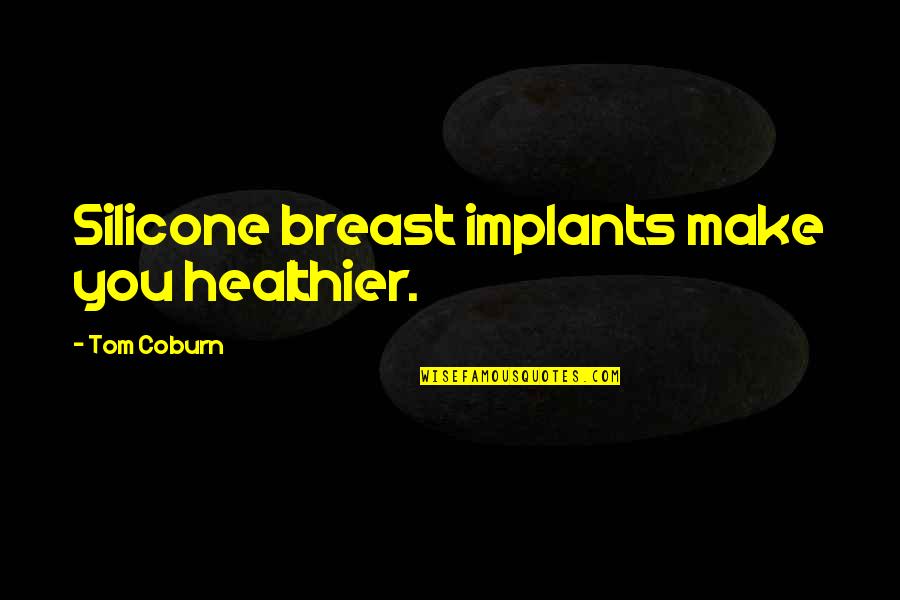 Coburn's Quotes By Tom Coburn: Silicone breast implants make you healthier.