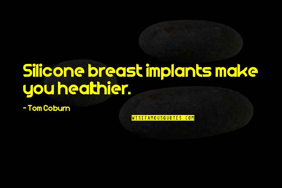 Coburn's Quotes By Tom Coburn: Silicone breast implants make you healthier. Coburn's Quotes By Tom Coburn: Silicone breast implants make you healthier.