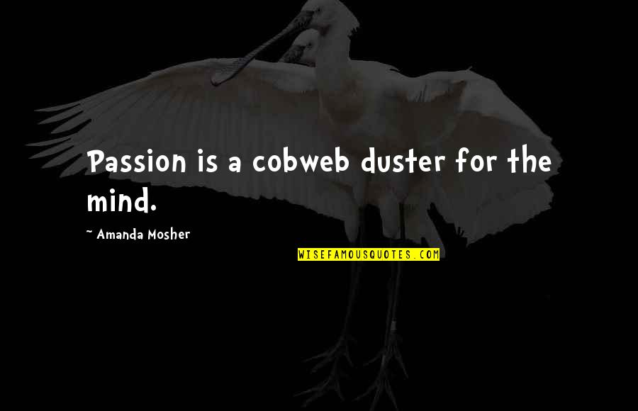 Cobweb Quotes By Amanda Mosher: Passion is a cobweb duster for the mind.