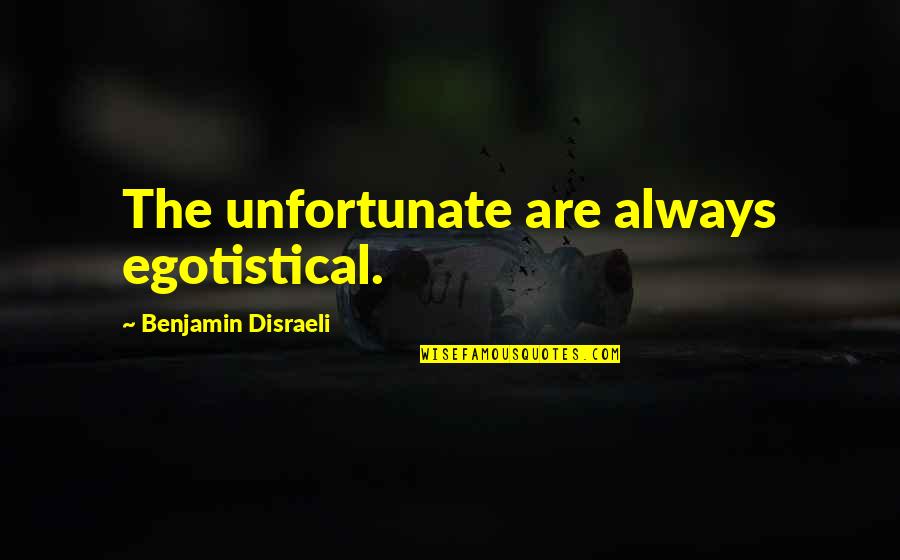 Cobwebbing Calculator Quotes By Benjamin Disraeli: The unfortunate are always egotistical.