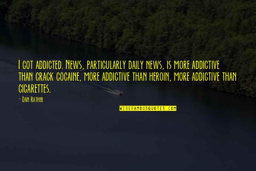 Cocaine Addiction Quotes By Dan Rather: I got addicted. News, particularly daily news, is