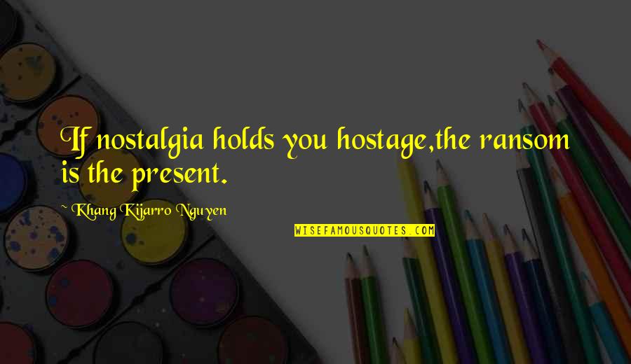 Cocalus Percy Quotes By Khang Kijarro Nguyen: If nostalgia holds you hostage,the ransom is the Cocalus Percy Quotes By Khang Kijarro Nguyen: If nostalgia holds you hostage,the ransom is the