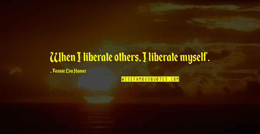 Cocanas Quotes By Fannie Lou Hamer: When I liberate others, I liberate myself. Cocanas Quotes By Fannie Lou Hamer: When I liberate others, I liberate myself.