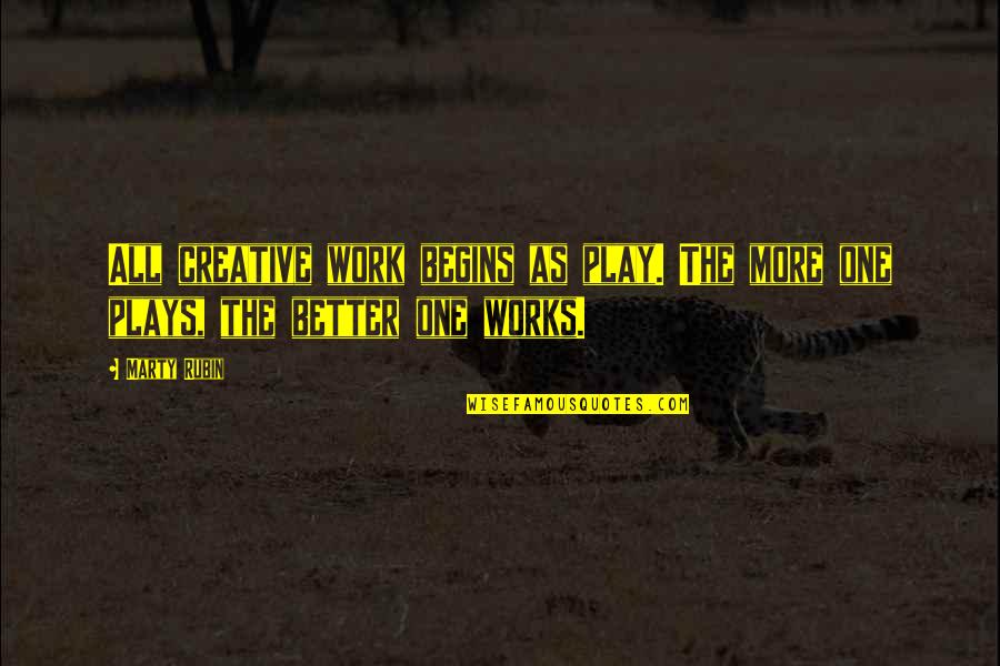 Cocanas Quotes By Marty Rubin: All creative work begins as play. The more