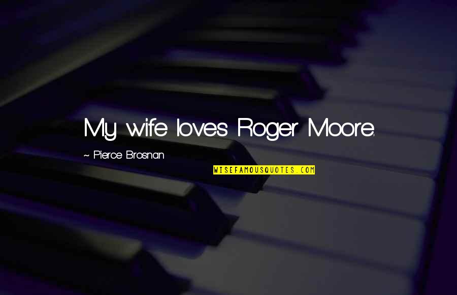 Cocciante Esmeralda Quotes By Pierce Brosnan: My wife loves Roger Moore. Cocciante Esmeralda Quotes By Pierce Brosnan: My wife loves Roger Moore.