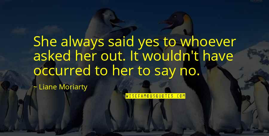 Cochons Restaurant Quotes By Liane Moriarty: She always said yes to whoever asked her Cochons Restaurant Quotes By Liane Moriarty: She always said yes to whoever asked her