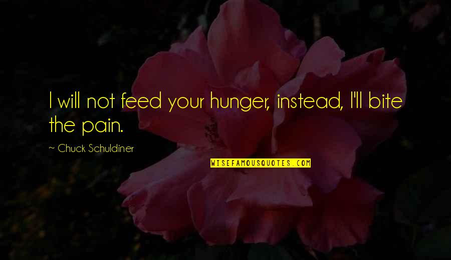 Cocina De Carlos Quotes By Chuck Schuldiner: I will not feed your hunger, instead, I'll Cocina De Carlos Quotes By Chuck Schuldiner: I will not feed your hunger, instead, I'll