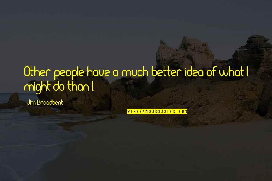 Cocinas Quotes By Jim Broadbent: Other people have a much better idea of Cocinas Quotes By Jim Broadbent: Other people have a much better idea of