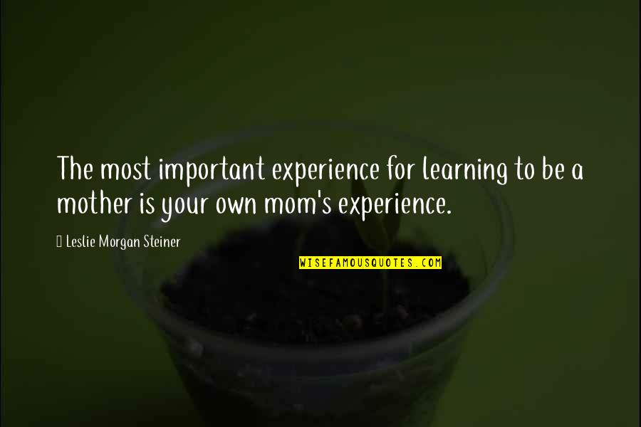 Cocinero Dibujo Quotes By Leslie Morgan Steiner: The most important experience for learning to be Cocinero Dibujo Quotes By Leslie Morgan Steiner: The most important experience for learning to be