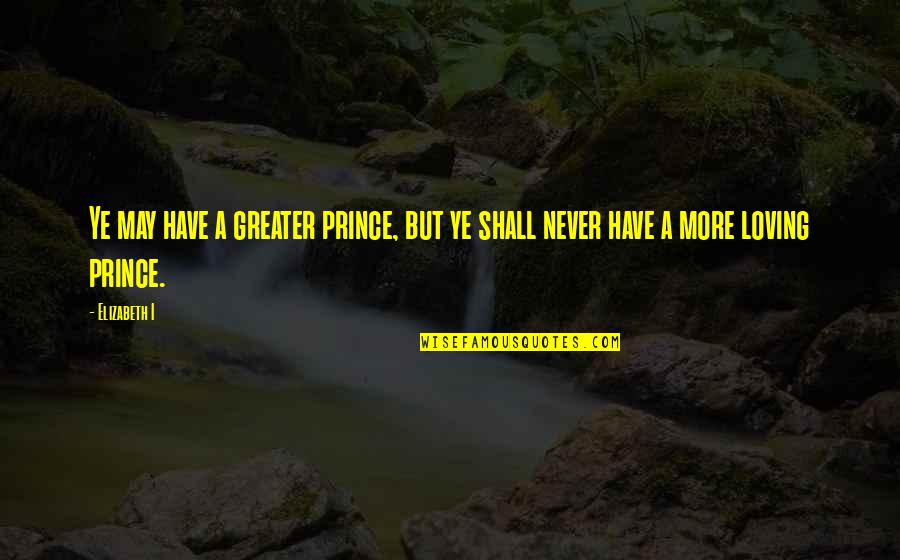 Cocineros Uruguayos Quotes By Elizabeth I: Ye may have a greater prince, but ye