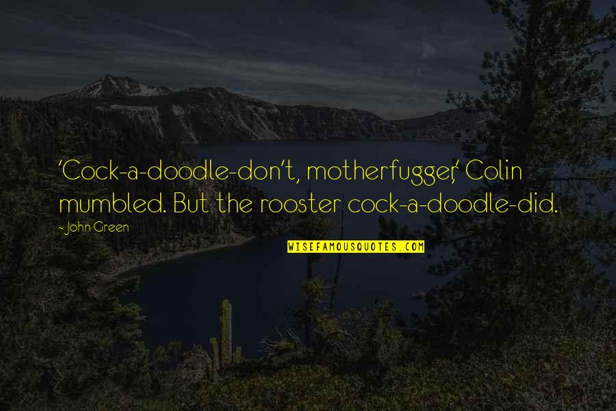 Cock A Doodle Quotes By John Green: 'Cock-a-doodle-don't, motherfugger,' Colin mumbled. But the rooster cock-a-doodle-did.
