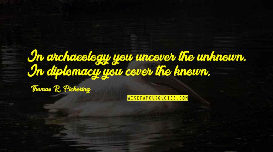 Cock Block Quotes By Thomas R. Pickering: In archaeology you uncover the unknown. In diplomacy