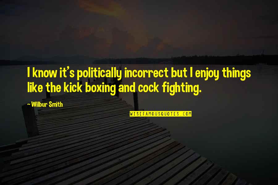 Cock Fighting Quotes By Wilbur Smith: I know it's politically incorrect but I enjoy