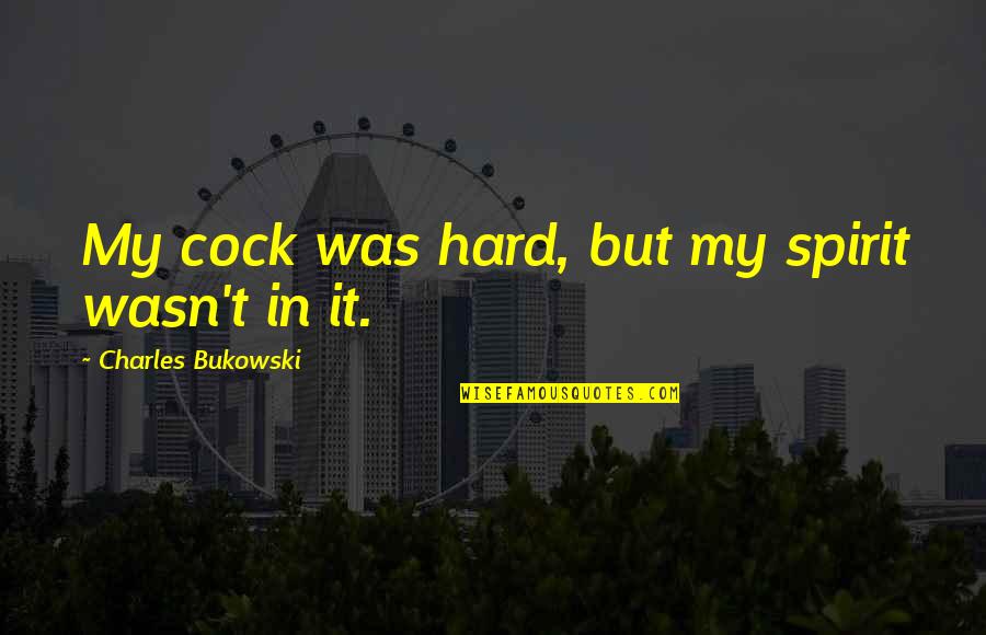 Cock Quotes By Charles Bukowski: My cock was hard, but my spirit wasn't Cock Quotes By Charles Bukowski: My cock was hard, but my spirit wasn't
