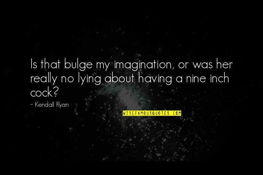 Cock Quotes By Kendall Ryan: Is that bulge my imagination, or was her Cock Quotes By Kendall Ryan: Is that bulge my imagination, or was her