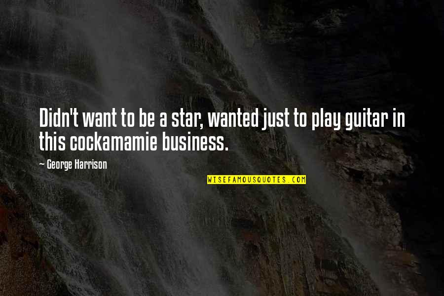 Cockamamie Quotes By George Harrison: Didn't want to be a star, wanted just