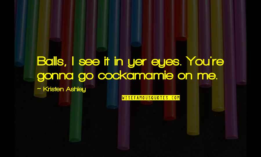 Cockamamie Quotes By Kristen Ashley: Balls, I see it in yer eyes. You're