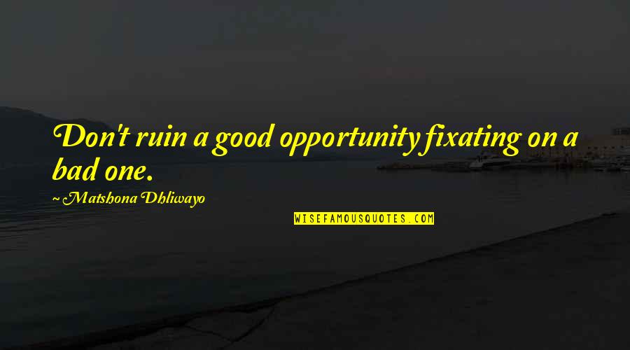 Cockamamie Quotes By Matshona Dhliwayo: Don't ruin a good opportunity fixating on a