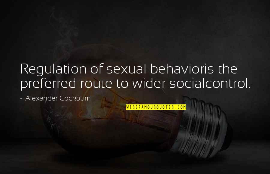 Cockburn Quotes By Alexander Cockburn: Regulation of sexual behavioris the preferred route to