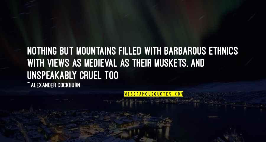 Cockburn Quotes By Alexander Cockburn: Nothing but mountains filled with barbarous ethnics with