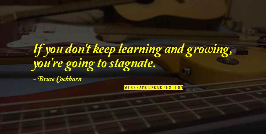 Cockburn Quotes By Bruce Cockburn: If you don't keep learning and growing, you're