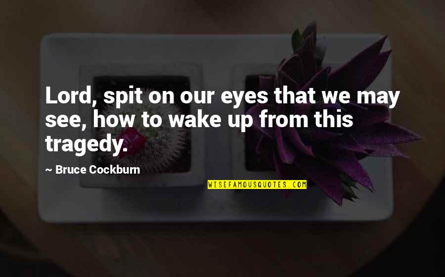 Cockburn Quotes By Bruce Cockburn: Lord, spit on our eyes that we may
