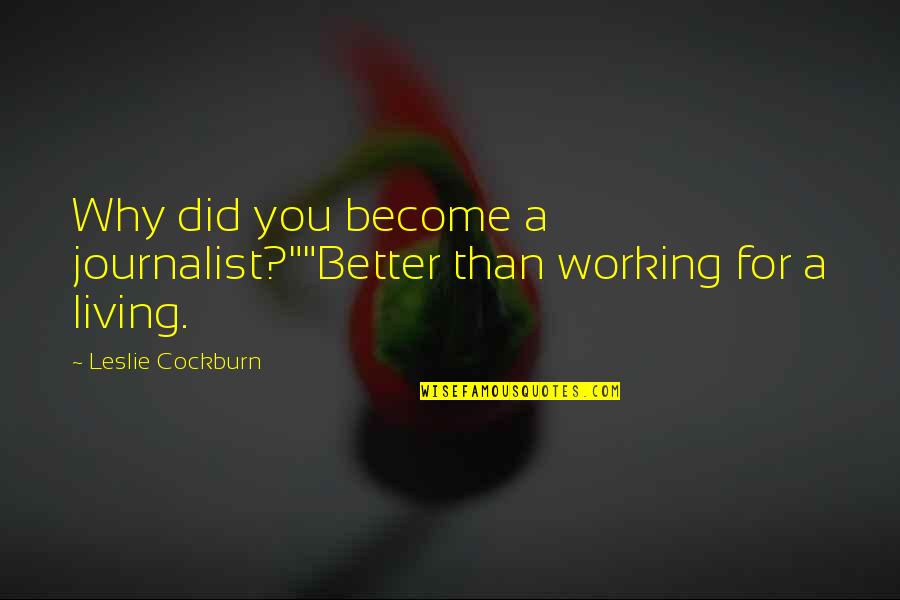 Cockburn Quotes By Leslie Cockburn: Why did you become a journalist?""Better than working