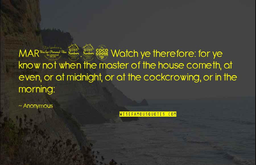 Cockcrowing Watch Quotes By Anonymous: MAR13.35 Watch ye therefore: for ye know not