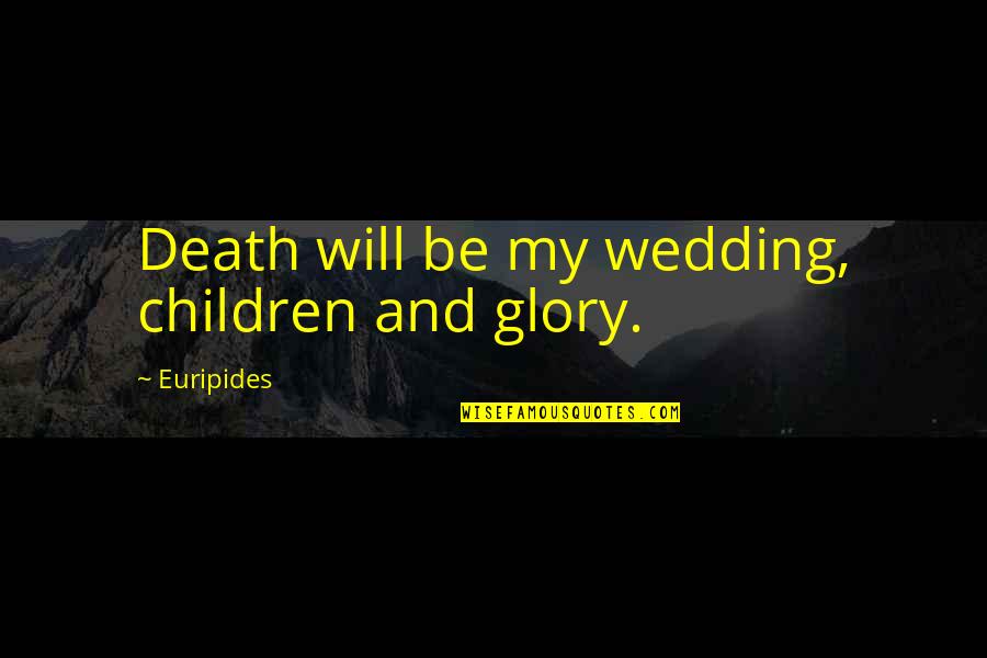 Cockeyed People Quotes By Euripides: Death will be my wedding, children and glory.