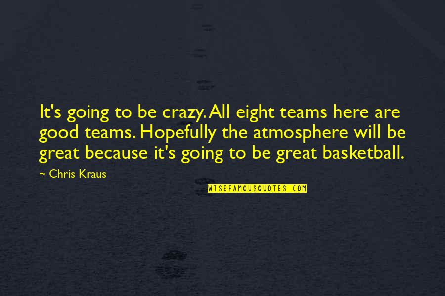 Cockiest Man Alive Quotes By Chris Kraus: It's going to be crazy. All eight teams