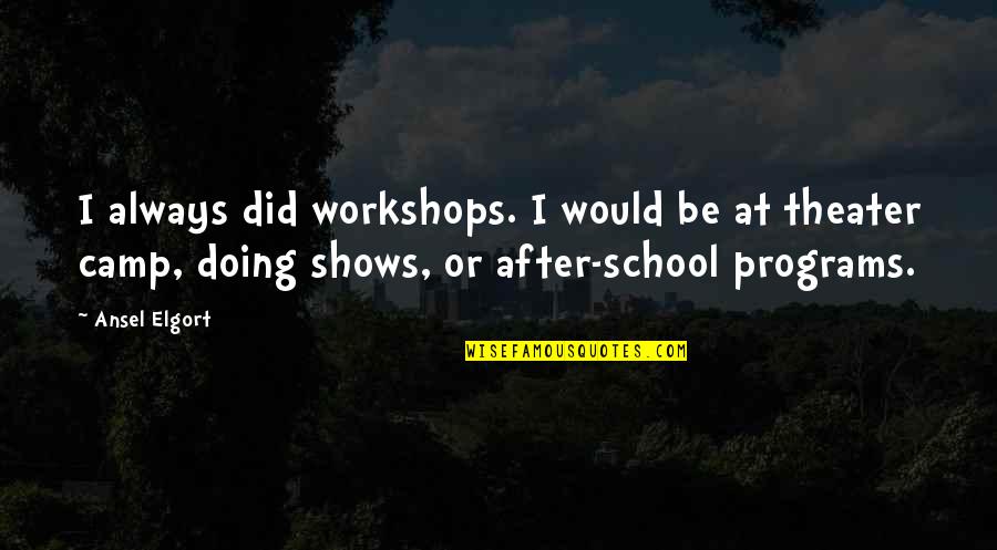 Cockiest Movie Quotes By Ansel Elgort: I always did workshops. I would be at