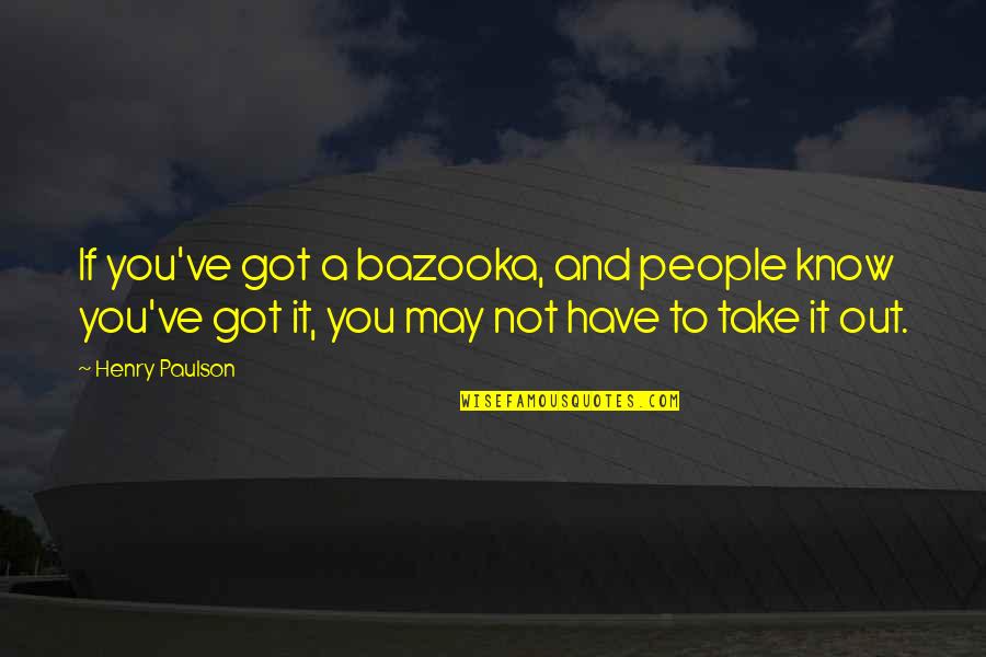 Cockington Village Quotes By Henry Paulson: If you've got a bazooka, and people know