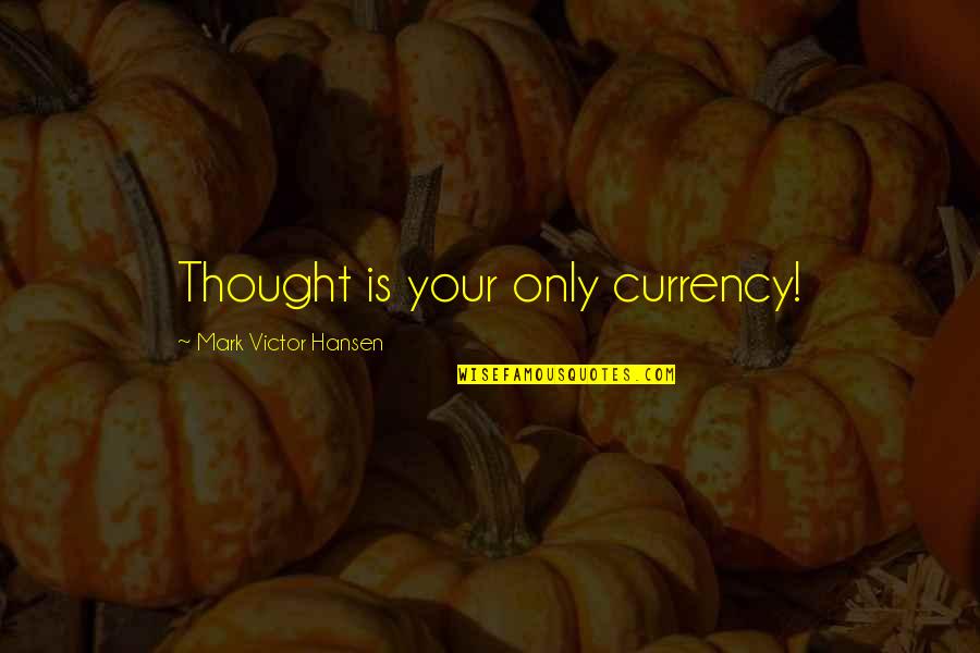Cockle Shells Quotes By Mark Victor Hansen: Thought is your only currency! Cockle Shells Quotes By Mark Victor Hansen: Thought is your only currency!