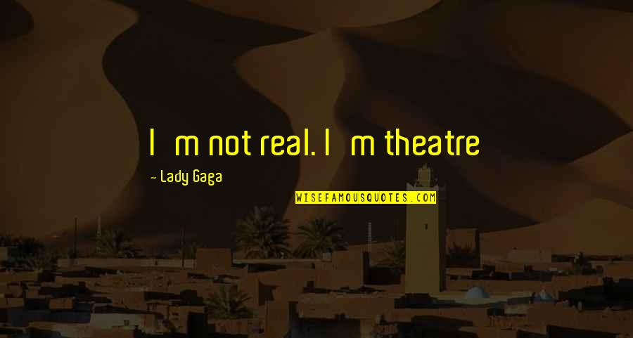 Cockleburs In The Field Quotes By Lady Gaga: I'm not real. I'm theatre Cockleburs In The Field Quotes By Lady Gaga: I'm not real. I'm theatre