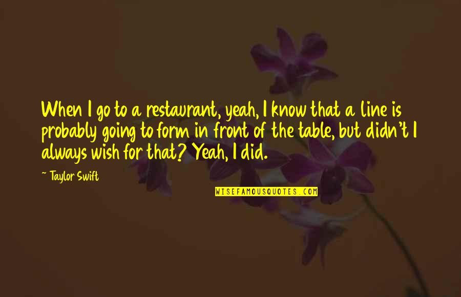 Cockmonster Quotes By Taylor Swift: When I go to a restaurant, yeah, I